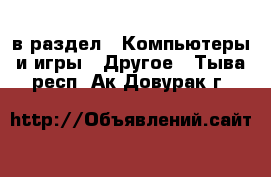  в раздел : Компьютеры и игры » Другое . Тыва респ.,Ак-Довурак г.